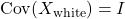  \text{Cov}(X_{\text{white}}) = I 