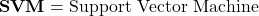  \textbf{SVM} = \text{Support Vector Machine} 