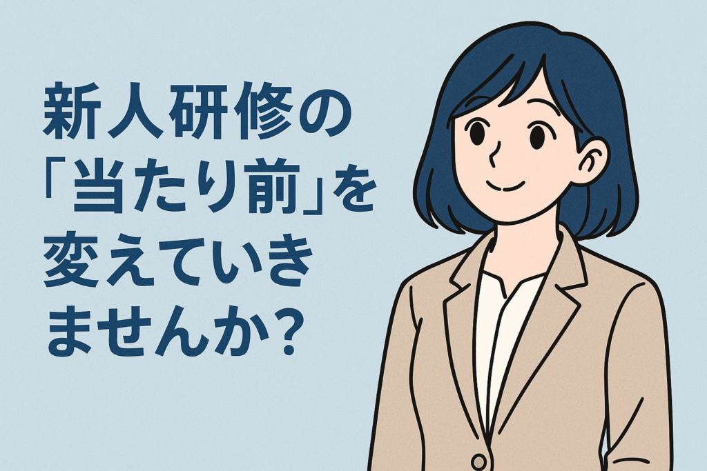 新人研修の「当たり前」を変えていきませんか? -